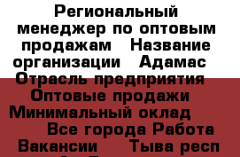 Региональный менеджер по оптовым продажам › Название организации ­ Адамас › Отрасль предприятия ­ Оптовые продажи › Минимальный оклад ­ 96 000 - Все города Работа » Вакансии   . Тыва респ.,Ак-Довурак г.